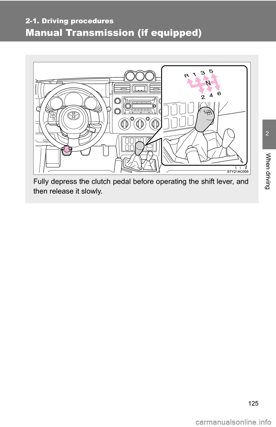 TOYOTA FJ CRUISER 2009 1.G Owners Manual 125
2-1. Driving procedures
2
When driving
Manual Transmission (if equipped)
Fully depress the clutch pedal before operating the shift lever, and
then release it slowly. 