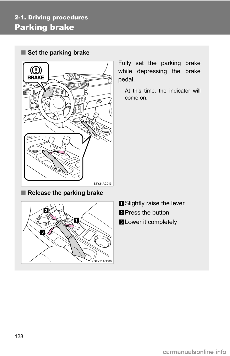 TOYOTA FJ CRUISER 2009 1.G Owners Manual 128
2-1. Driving procedures
Parking brake
■Set the parking brake
Fully set the parking brake
while depressing the brake
pedal.
At this time, the indicator will
come on.
■Release the parking brake
