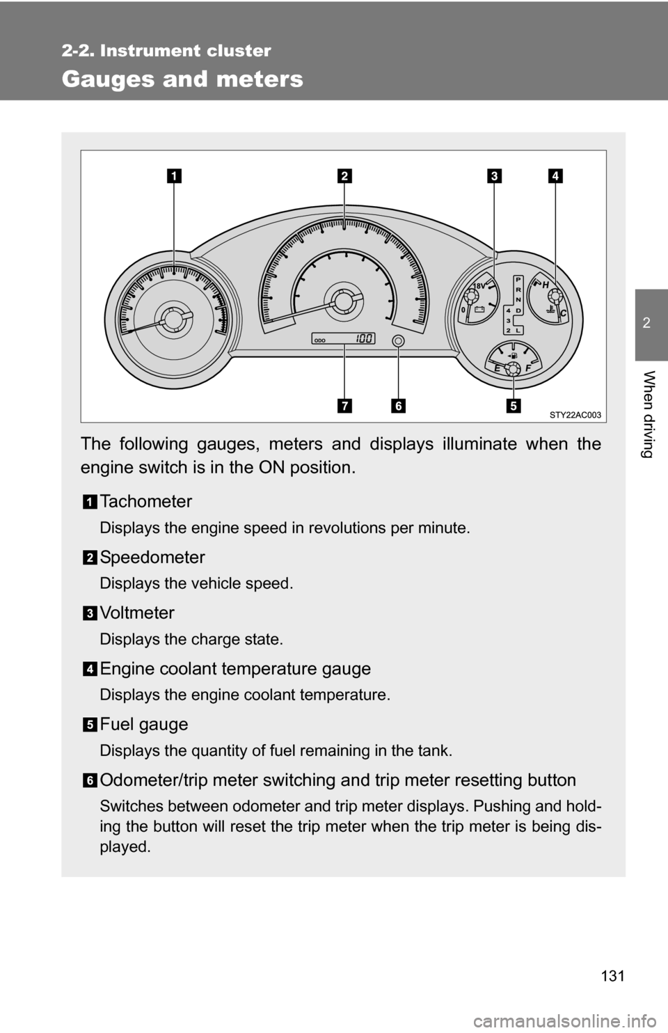 TOYOTA FJ CRUISER 2009 1.G Owners Manual 131
2
When driving
2-2. Instrument cluster
Gauges and meters
The following gauges, meters and displays illuminate when the
engine switch is in the ON position.Tachometer
Displays the engine speed in r