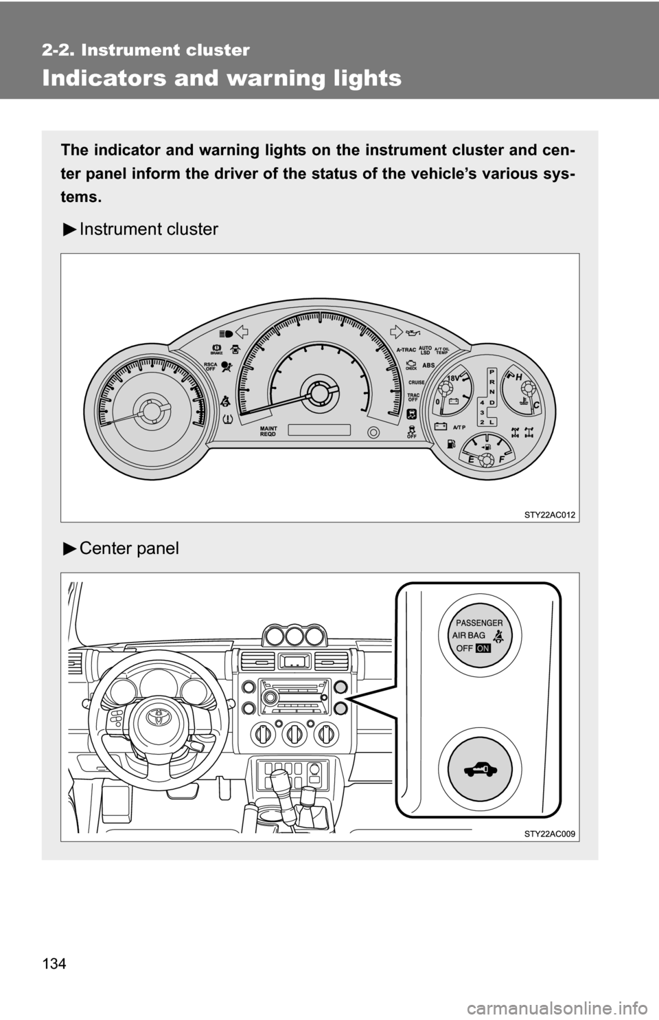 TOYOTA FJ CRUISER 2009 1.G Owners Manual 134
2-2. Instrument cluster
Indicators and warning lights
The indicator and warning lights on the instrument cluster and cen-
ter panel inform the driver of the  status of the vehicle’s various sys-