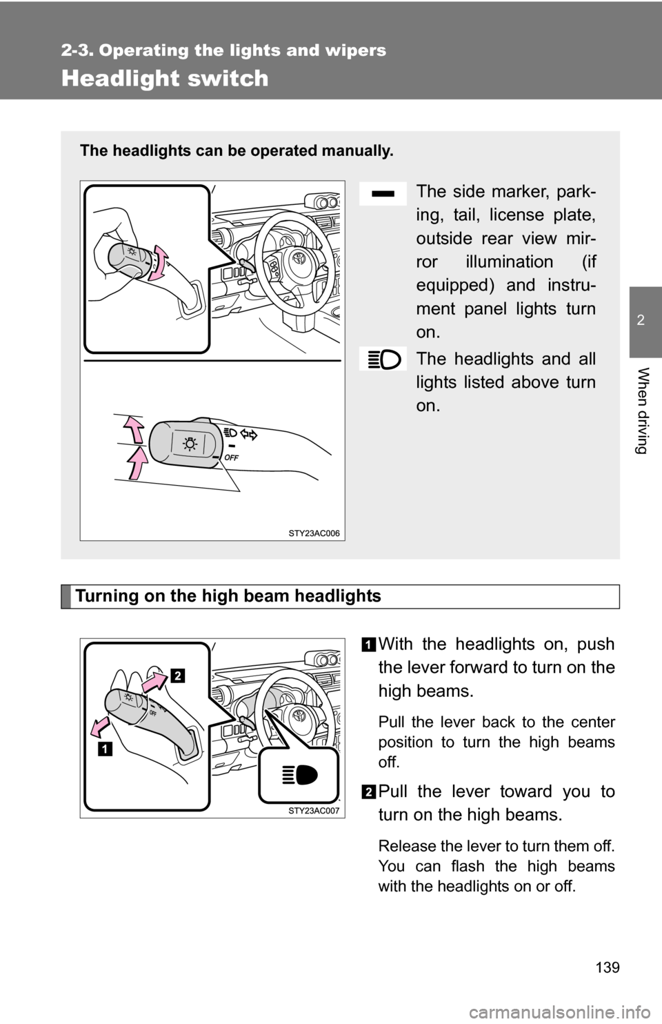 TOYOTA FJ CRUISER 2009 1.G Owners Manual 139
2
When driving
2-3. Operating the lights and wipers
Headlight switch
Turning on the high beam headlightsWith the headlights on, push
the lever forward to turn on the
high beams. 
Pull the lever ba