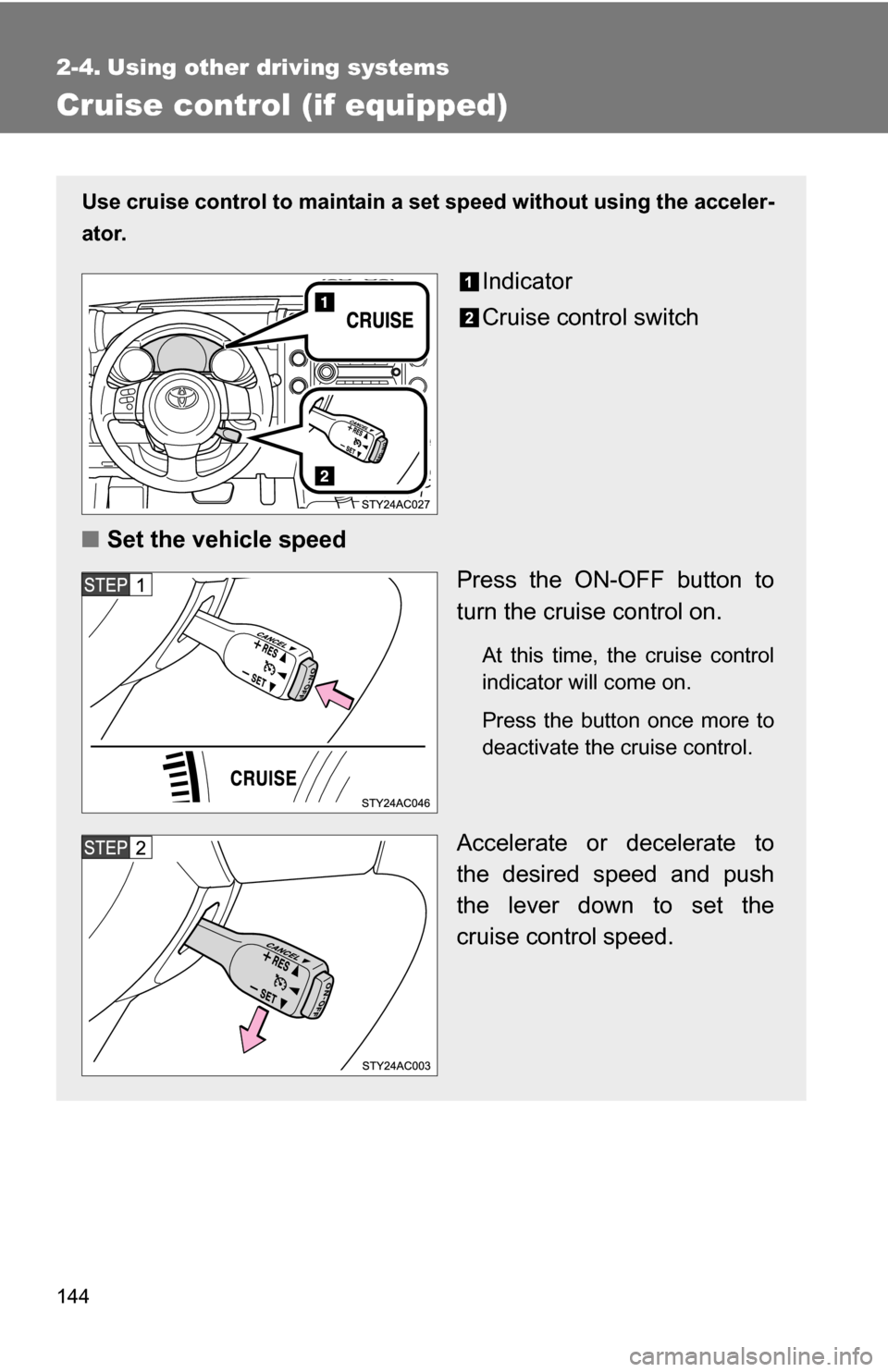 TOYOTA FJ CRUISER 2009 1.G Owners Manual 144
2-4. Using other driving systems
Cruise control (if equipped)
Use cruise control to maintain a set speed without using the acceler-
ator.
Indicator
Cruise control switch
■ Set the vehicle speed
TOYOTA FJ CRUISER 2009 1.G Owners Manual 144
2-4. Using other driving systems
Cruise control (if equipped)
Use cruise control to maintain a set speed without using the acceler-
ator.
Indicator
Cruise control switch
■ Set the vehicle speed