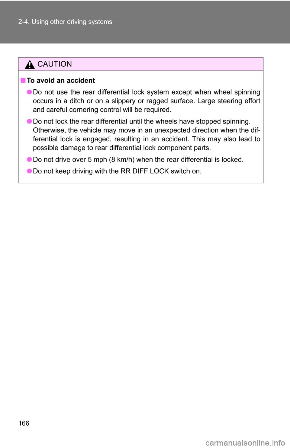 TOYOTA FJ CRUISER 2009 1.G Owners Manual 166 2-4. Using other driving systems
CAUTION
■To avoid an accident
●Do not use the rear differential lock system except when wheel spinning
occurs in a ditch or on a slippery or ragged surface. La TOYOTA FJ CRUISER 2009 1.G Owners Manual 166 2-4. Using other driving systems
CAUTION
■To avoid an accident
●Do not use the rear differential lock system except when wheel spinning
occurs in a ditch or on a slippery or ragged surface. La