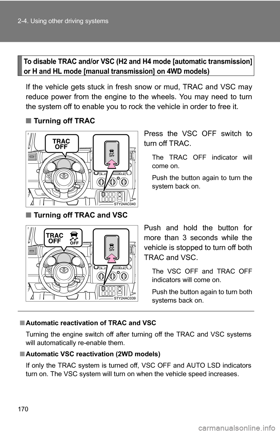 TOYOTA FJ CRUISER 2009 1.G Owners Manual 170 2-4. Using other driving systems
To disable TRAC and/or VSC (H2 and H4 mode [automatic transmission]
or H and HL mode [manual tr ansmission] on 4WD models)
If the vehicle gets stuck in fres h snow