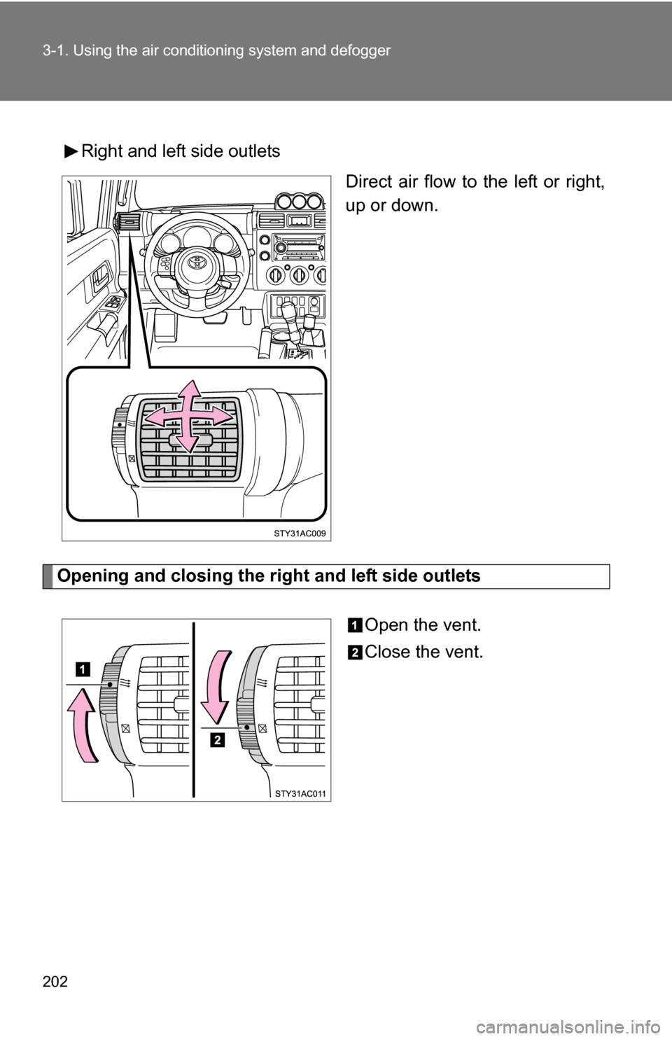 TOYOTA FJ CRUISER 2009 1.G Owners Manual 202 3-1. Using the air conditioning system and defogger
Right and left side outlets
Direct air flow to the left or right,
up or down.
Opening and closing the right and left side outlets
Open the vent.