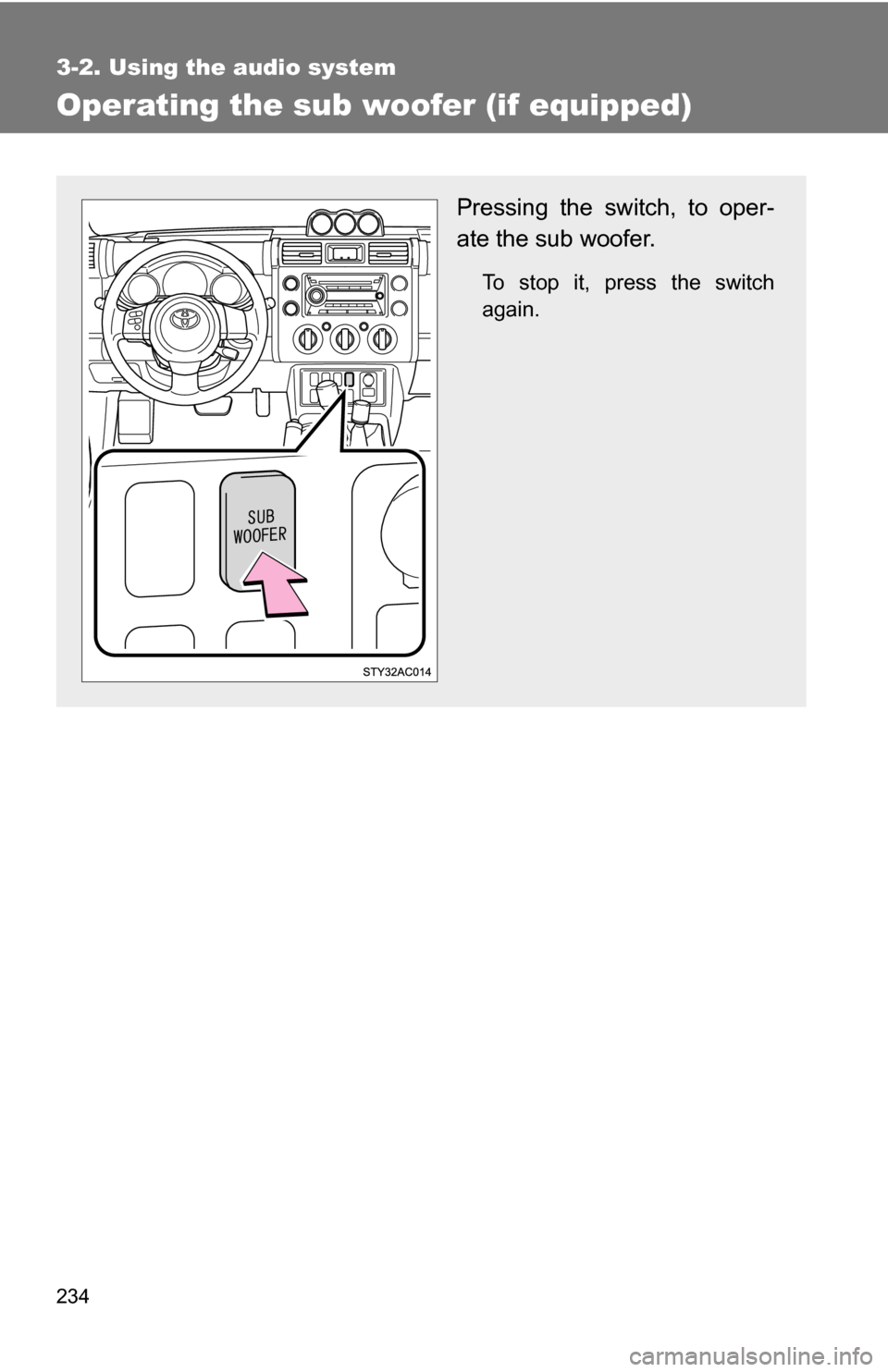 TOYOTA FJ CRUISER 2009 1.G Owners Manual 234
3-2. Using the audio system
Operating the sub woofer (if equipped)
Pressing the switch, to oper-
ate the sub woofer. 
To stop it, press the switch
again. 