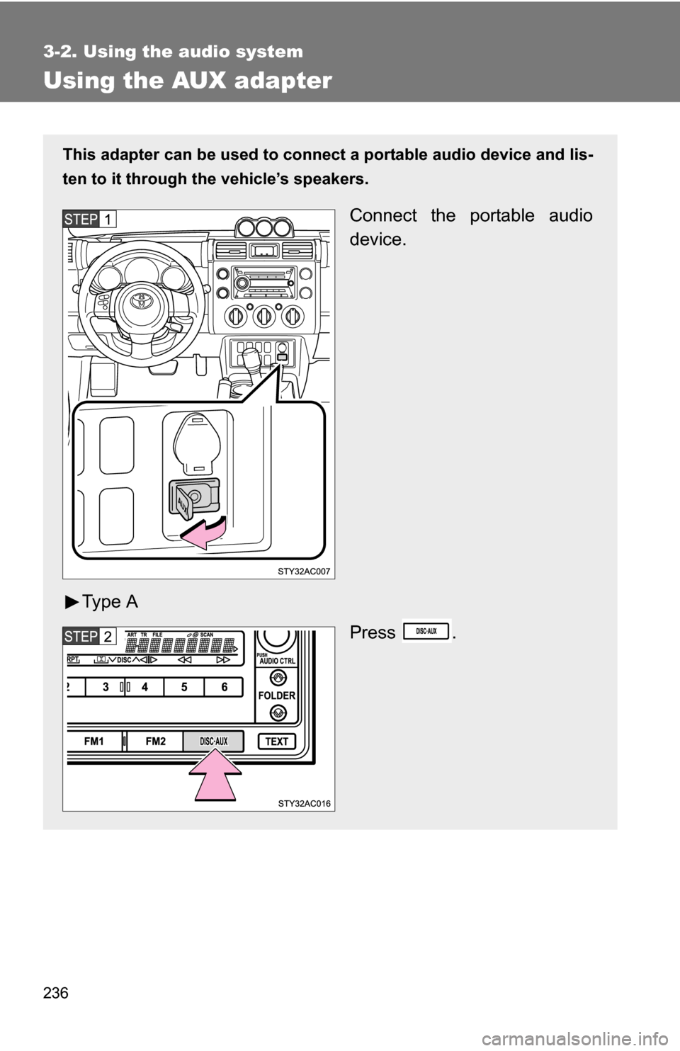 TOYOTA FJ CRUISER 2009 1.G Owners Manual 236
3-2. Using the audio system
Using the AUX adapter
This adapter can be used to connect a portable audio device and lis-
ten to it through the vehicle’s speakers.
Connect the portable audio
device