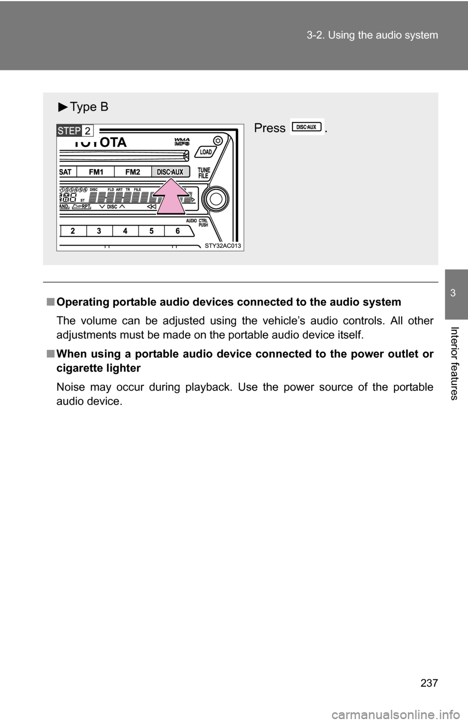 TOYOTA FJ CRUISER 2009 1.G Owners Manual 237
3-2. Using the audio system
3
Interior features
■
Operating portable  audio devices connected  to the audio system
The volume can be adjusted using the vehicle’s audio controls. All other
adju