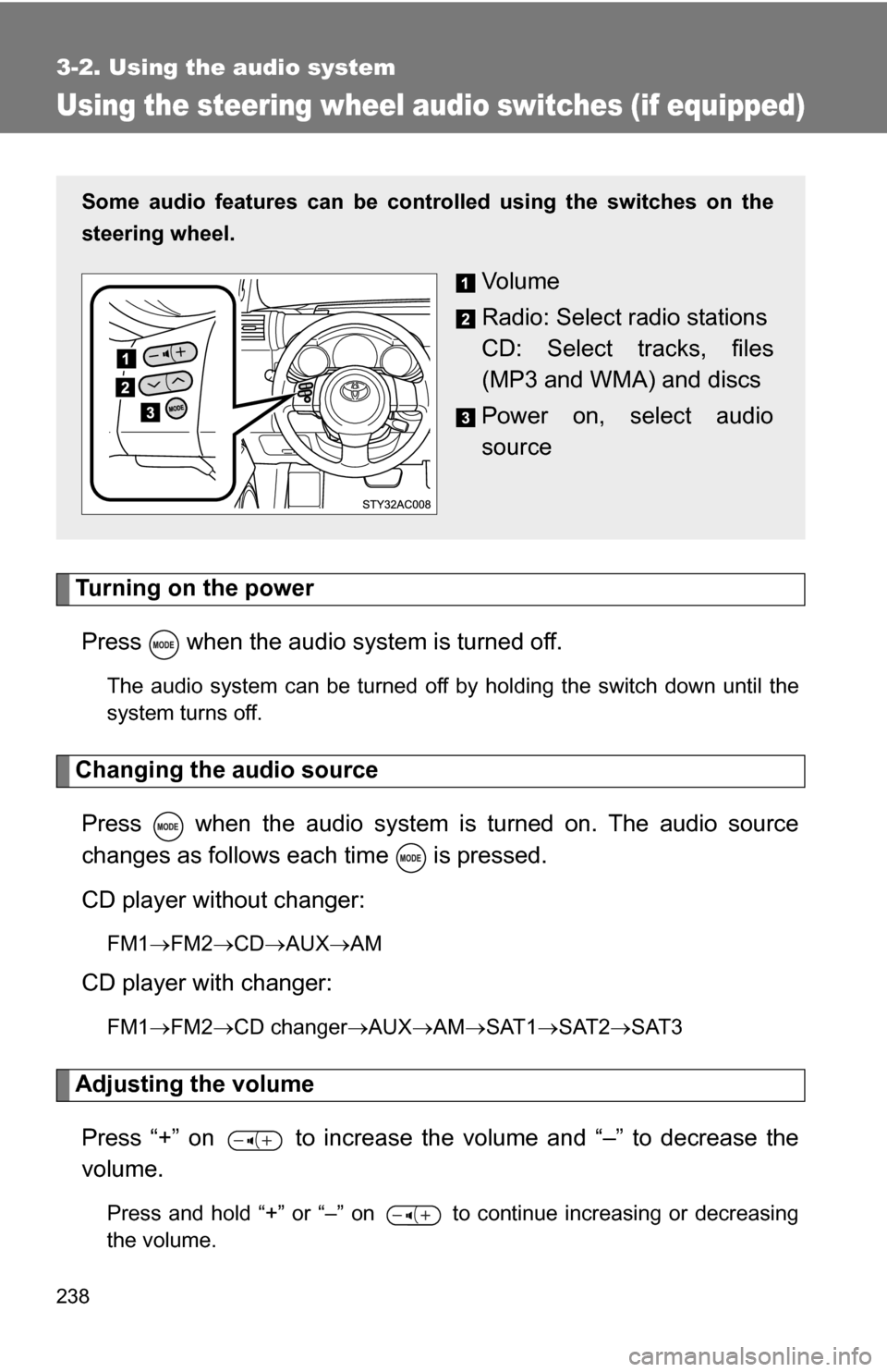 TOYOTA FJ CRUISER 2009 1.G Owners Manual 238
3-2. Using the audio system
Using the steering wheel audio switches (if equipped)
Turning on the powerPress   when the audio system is turned off.
The audio system can be turned off by holding the