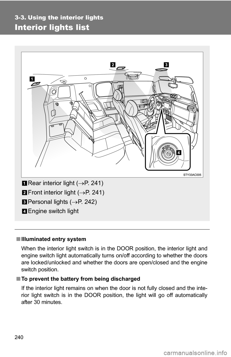 TOYOTA FJ CRUISER 2009 1.G Owners Manual 240
3-3. Using the interior lights
Interior lights list
■Illuminated entry system
When the interior light switch is in the DOOR position, the interior light and
engine switch light automatically tur