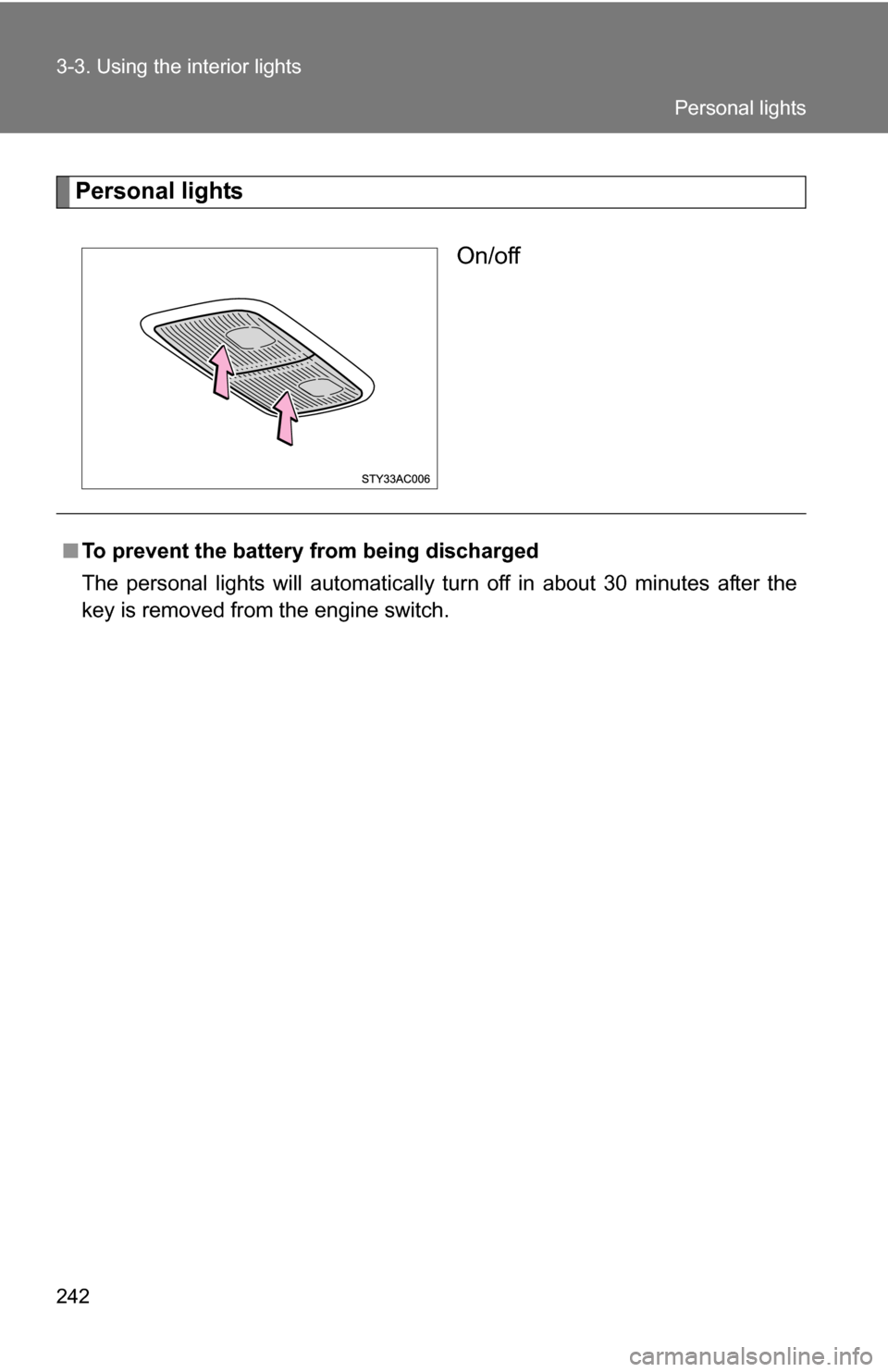 TOYOTA FJ CRUISER 2009 1.G Owners Manual 242 3-3. Using the interior lights
Personal lightsOn/off
■To prevent the battery from being discharged
The personal lights will automatically turn off in about 30 minutes after the
key is removed fr
