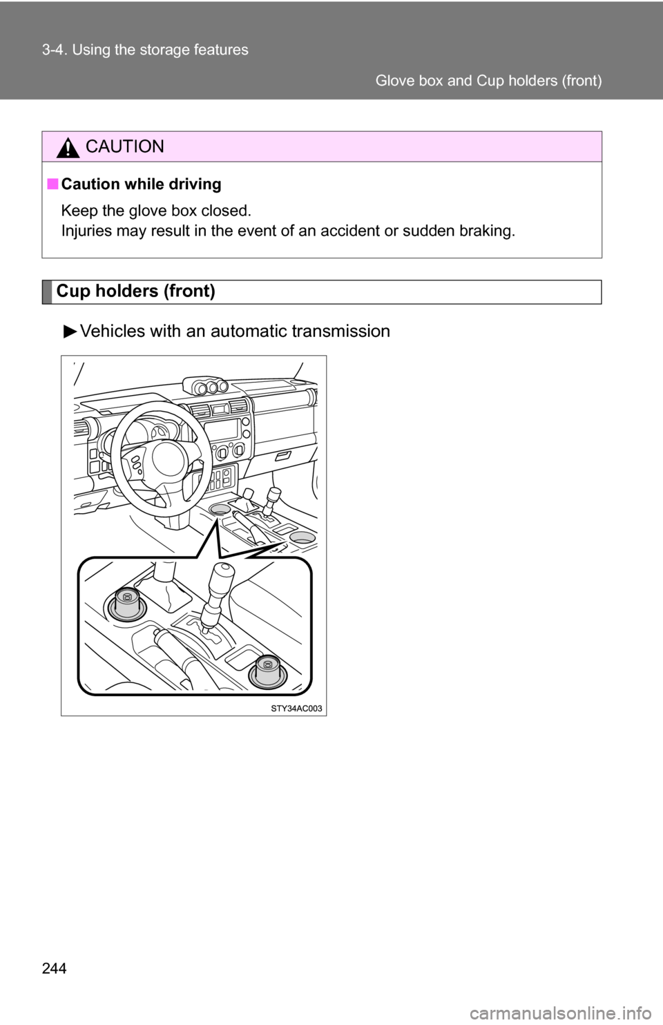 TOYOTA FJ CRUISER 2009 1.G Owners Manual 244 3-4. Using the storage features
Cup holders (front)Vehicles with an automatic transmission
CAUTION
■Caution while driving
Keep the glove box closed.
Injuries may result in the event of an accide