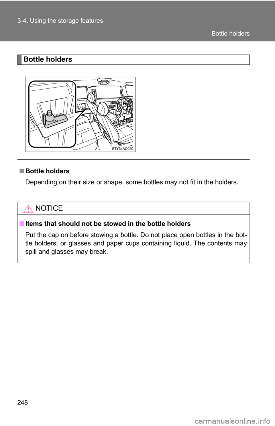 TOYOTA FJ CRUISER 2009 1.G Owners Manual 248 3-4. Using the storage features
Bottle holders
■Bottle holders
Depending on their size or shape, some bottles may not fit in the holders.
NOTICE
■Items that should not be  stowed in the bottle