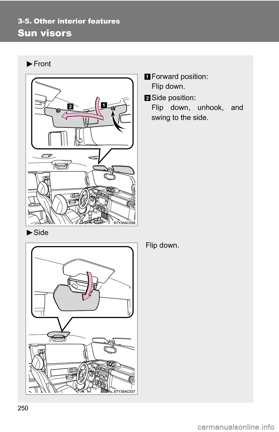 TOYOTA FJ CRUISER 2009 1.G Owners Manual 250
3-5. Other interior features
Sun visors
FrontForward position: 
Flip down.
Side position: 
Flip down, unhook, and
swing to the side.
Side  Flip down. 