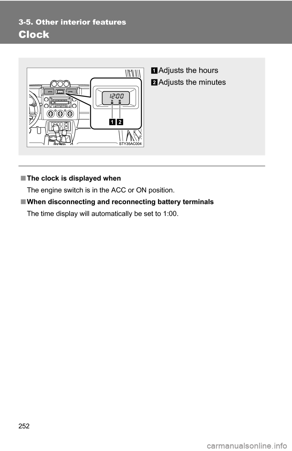 TOYOTA FJ CRUISER 2009 1.G Owners Manual 252
3-5. Other interior features
Clock
■The clock is displayed when
The engine switch is in the ACC or ON position.
■ When disconnecting and reco nnecting battery terminals
The time display will a TOYOTA FJ CRUISER 2009 1.G Owners Manual 252
3-5. Other interior features
Clock
■The clock is displayed when
The engine switch is in the ACC or ON position.
■ When disconnecting and reco nnecting battery terminals
The time display will a