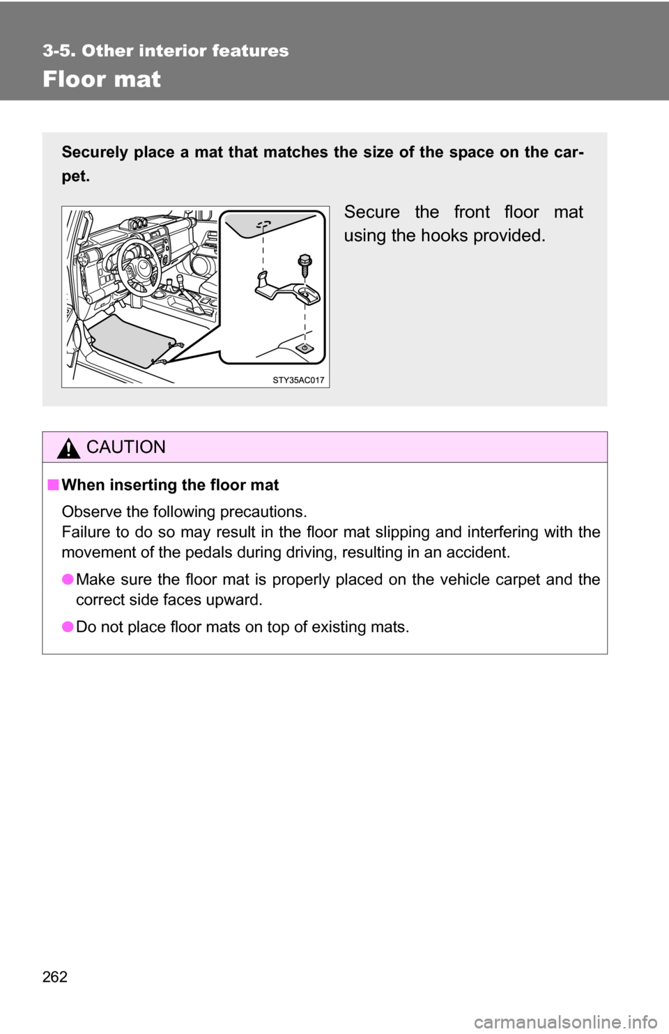 TOYOTA FJ CRUISER 2009 1.G Owners Manual 262
3-5. Other interior features
Floor mat
CAUTION
■When inserting the floor mat
Observe the following precautions. 
Failure to do so may result in the floor mat slipping and interfering wi\
th the
