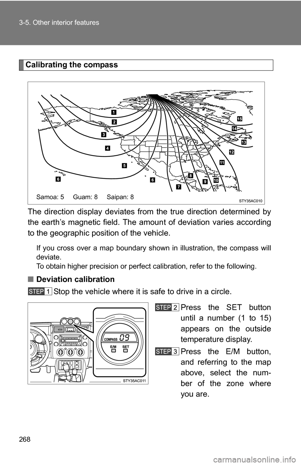 TOYOTA FJ CRUISER 2009 1.G Owners Manual 268 3-5. Other interior features
Calibrating the compassThe direction display deviates fr om the true direction determined by
the earth’s magnetic field. The amoun t of deviation varies according
to