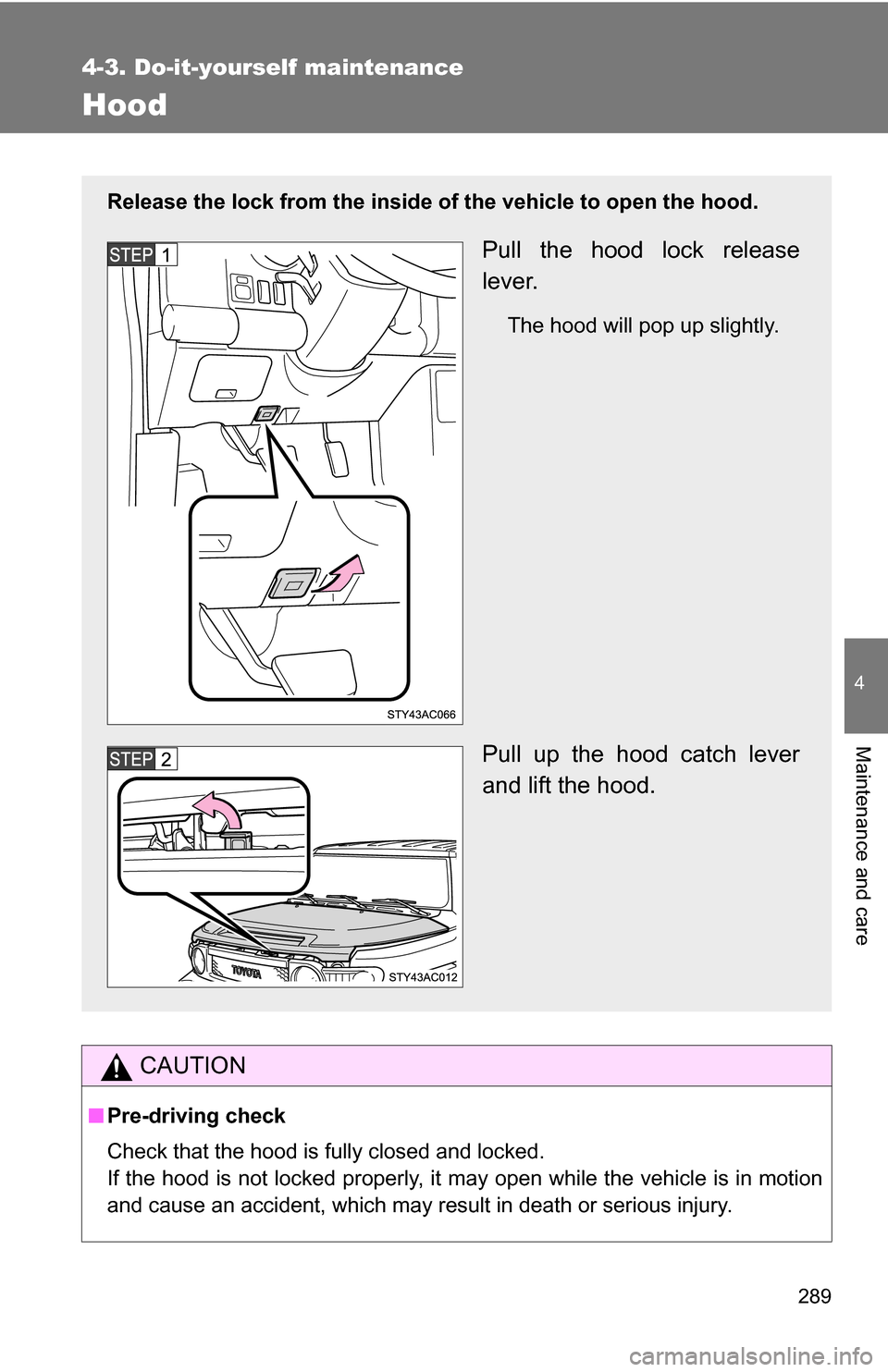 TOYOTA FJ CRUISER 2009 1.G Owners Manual 289
4-3. Do-it-yourself maintenance
4
Maintenance and care
Hood
CAUTION
■Pre-driving check
Check that the hood is fully closed and locked.
If the hood is not locked properly, it may open while the v TOYOTA FJ CRUISER 2009 1.G Owners Manual 289
4-3. Do-it-yourself maintenance
4
Maintenance and care
Hood
CAUTION
■Pre-driving check
Check that the hood is fully closed and locked.
If the hood is not locked properly, it may open while the v