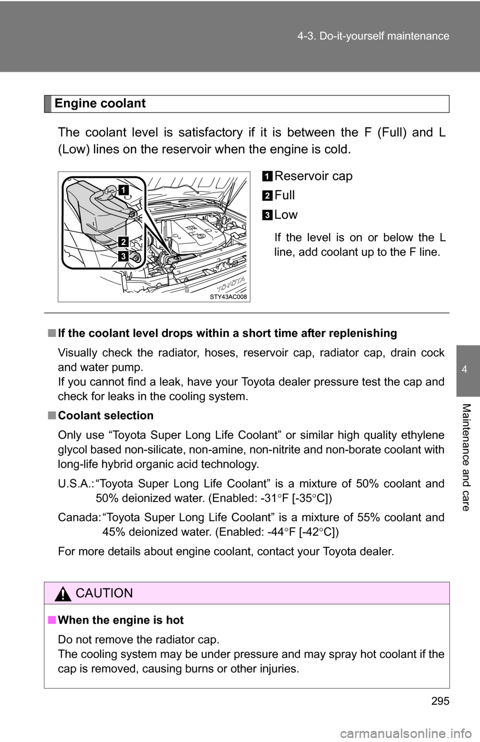 TOYOTA FJ CRUISER 2009 1.G Owners Manual 295
4-3. Do-it-yourself maintenance
4
Maintenance and care
Engine coolant
The coolant level is satisfactory if it is between the F (Full) and L
(Low) lines on the reservoir when the engine is cold. Re TOYOTA FJ CRUISER 2009 1.G Owners Manual 295
4-3. Do-it-yourself maintenance
4
Maintenance and care
Engine coolant
The coolant level is satisfactory if it is between the F (Full) and L
(Low) lines on the reservoir when the engine is cold. Re