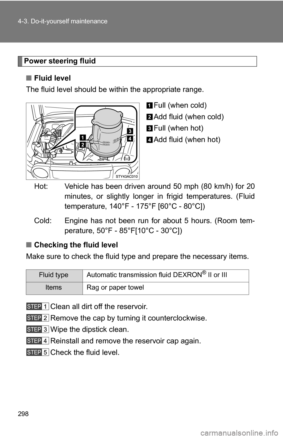TOYOTA FJ CRUISER 2009 1.G Owners Manual 298 4-3. Do-it-yourself maintenance
Power steering fluid■ Fluid level
The fluid level should be within the appropriate range.
Full (when cold)
Add fluid (when cold)
Full (when hot)
Add fluid (when h TOYOTA FJ CRUISER 2009 1.G Owners Manual 298 4-3. Do-it-yourself maintenance
Power steering fluid■ Fluid level
The fluid level should be within the appropriate range.
Full (when cold)
Add fluid (when cold)
Full (when hot)
Add fluid (when h