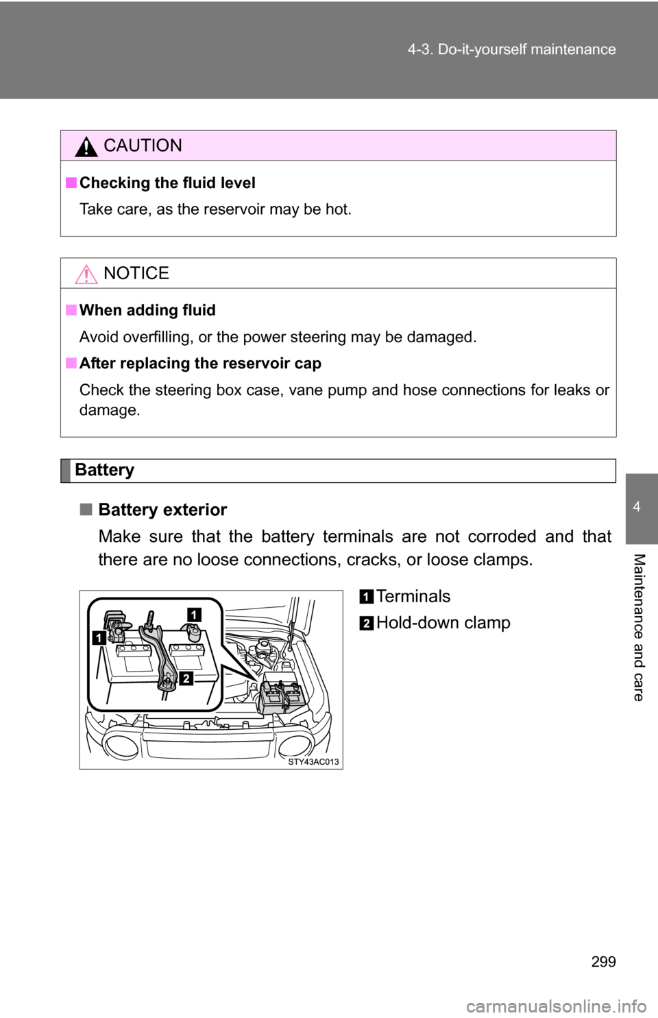 TOYOTA FJ CRUISER 2009 1.G Owners Manual 299
4-3. Do-it-yourself maintenance
4
Maintenance and care
Battery
■ Battery exterior
Make sure that the battery terminals are not corroded and that
there are no loose connections, cracks, or loose TOYOTA FJ CRUISER 2009 1.G Owners Manual 299
4-3. Do-it-yourself maintenance
4
Maintenance and care
Battery
■ Battery exterior
Make sure that the battery terminals are not corroded and that
there are no loose connections, cracks, or loose