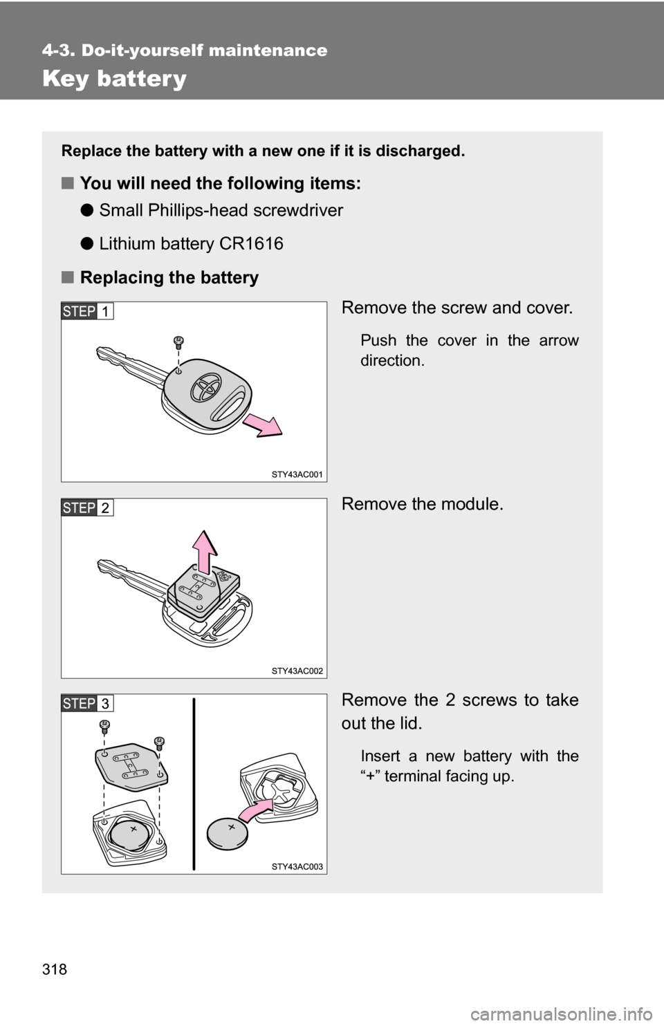 TOYOTA FJ CRUISER 2009 1.G Owners Manual 318
4-3. Do-it-yourself maintenance
Key batter y
Replace the battery with a new one if it is discharged.
■You will need the following items:
●Small Phillips-hea d screwdriver
● Lithium battery C