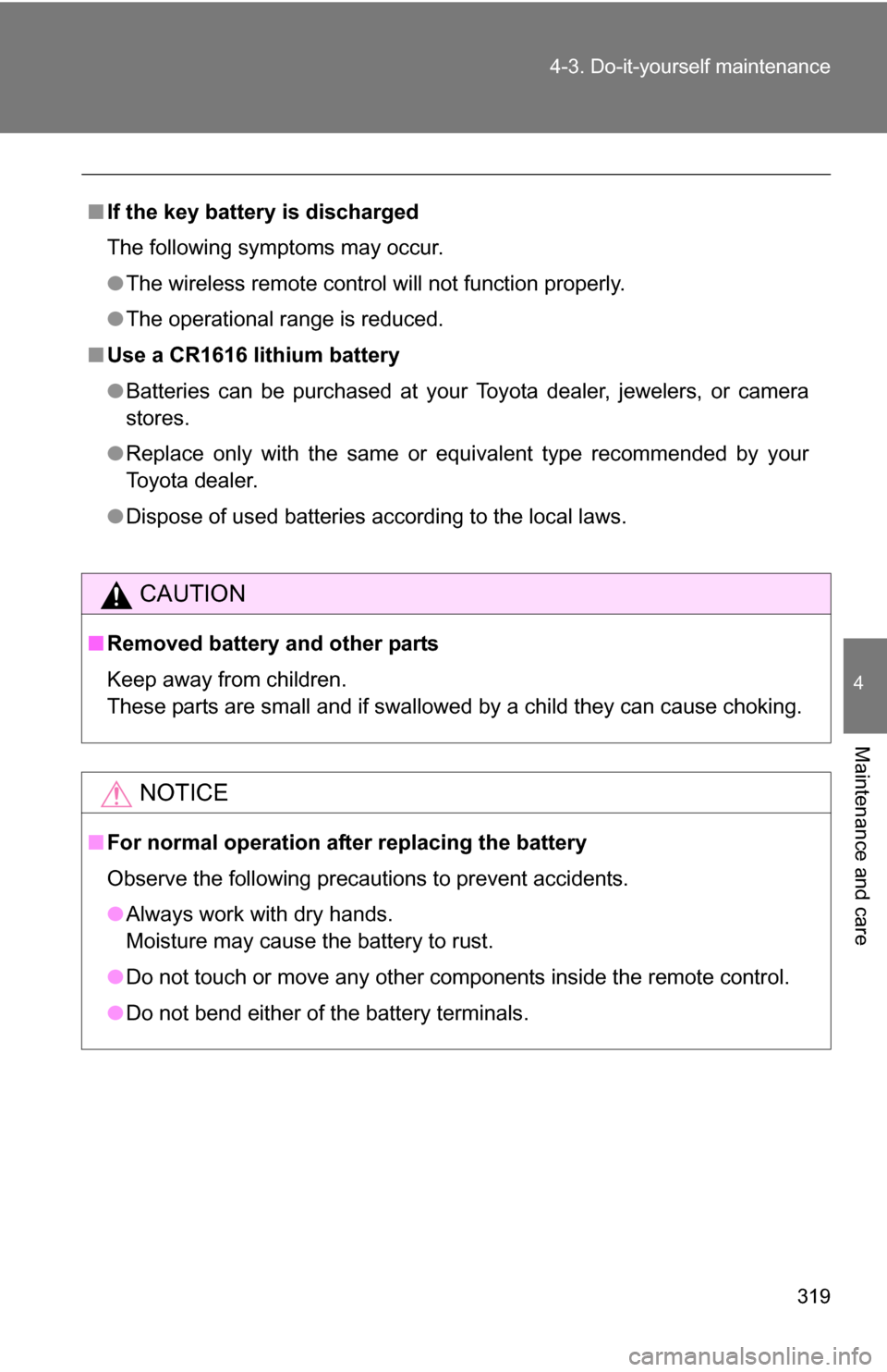 TOYOTA FJ CRUISER 2009 1.G Owners Manual 319
4-3. Do-it-yourself maintenance
4
Maintenance and care
■
If the key battery is discharged
The following symptoms may occur.
●The wireless remote control will not function properly.
● The ope