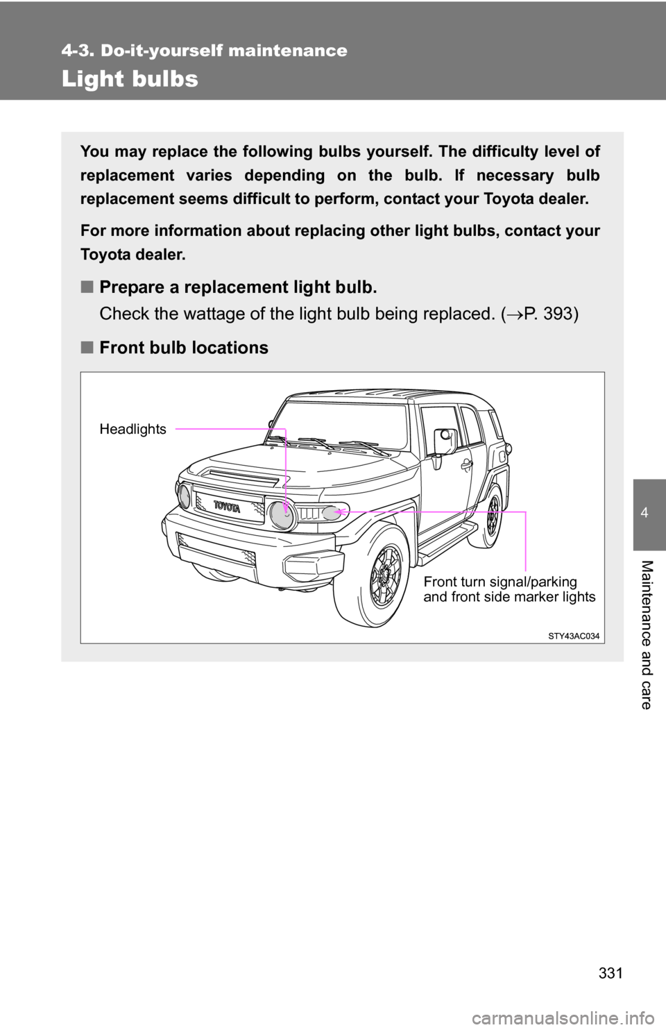 TOYOTA FJ CRUISER 2009 1.G Owners Manual 331
4-3. Do-it-yourself maintenance
4
Maintenance and care
Light bulbs
You may replace the following bulbs yourself. The difficulty level of
replacement varies depending on the bulb. If necessary bulb
