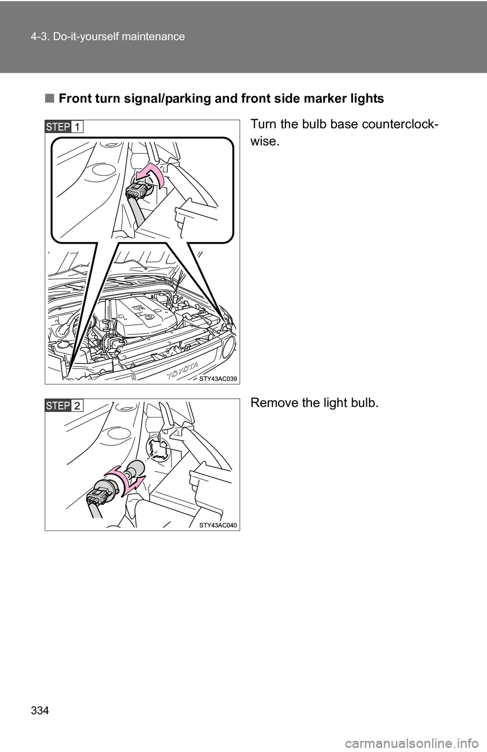 TOYOTA FJ CRUISER 2009 1.G Owners Manual 334 4-3. Do-it-yourself maintenance
■Front turn signal/parking and  front side marker lights
Turn the bulb base counterclock-
wise.
Remove the light bulb. 