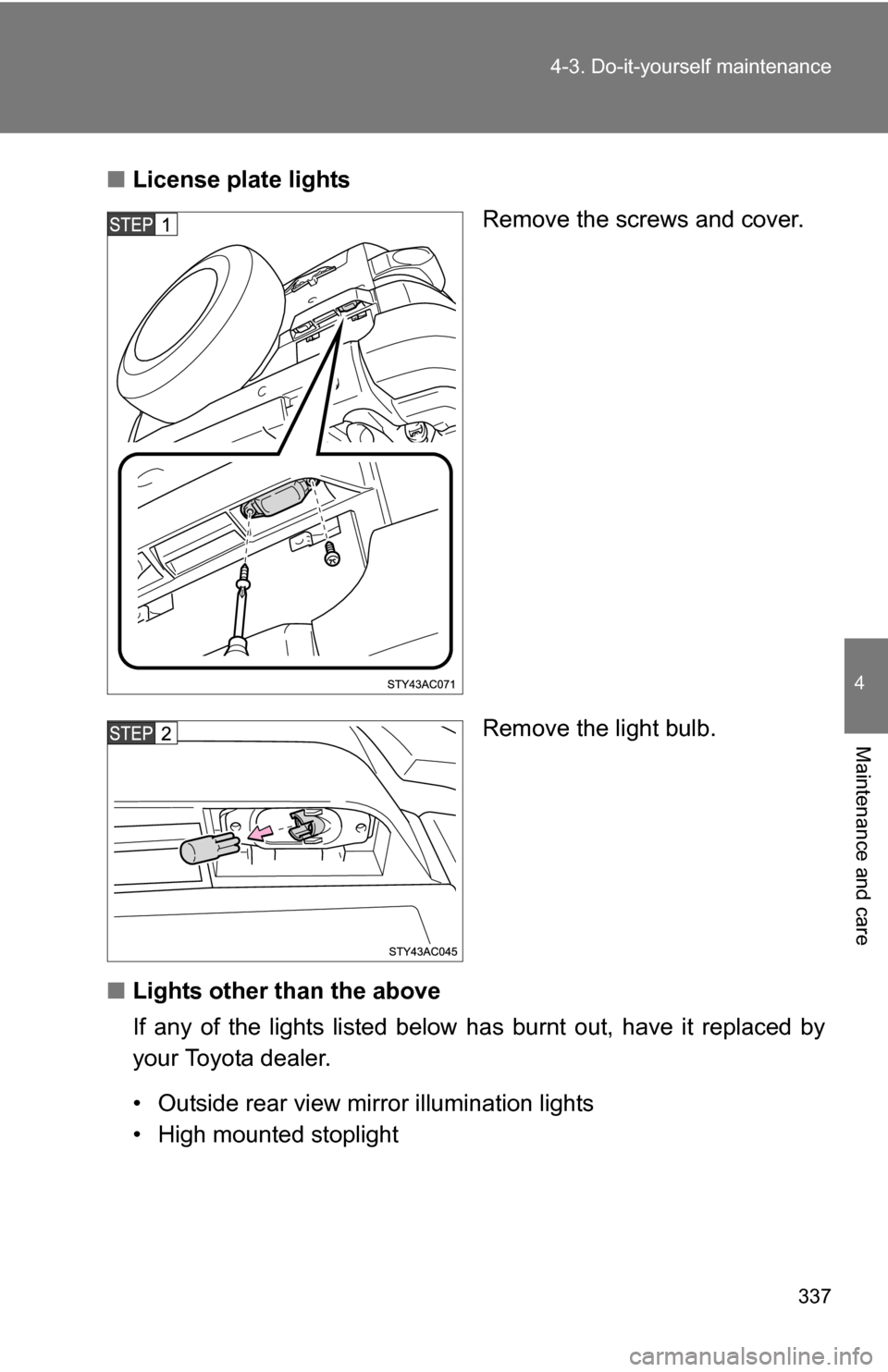 TOYOTA FJ CRUISER 2009 1.G Owners Manual 337
4-3. Do-it-yourself maintenance
4
Maintenance and care
■
License plate lights
Remove the screws and cover.
Remove the light bulb.
■ Lights other than the above
If any of the lights listed belo