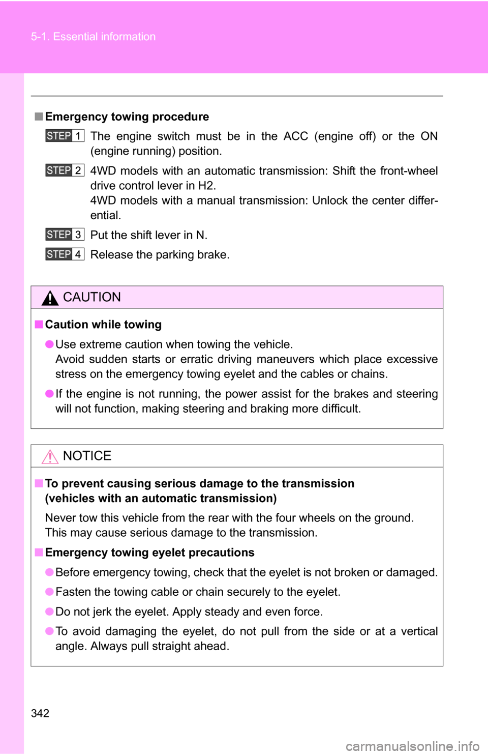 TOYOTA FJ CRUISER 2009 1.G Owners Manual 342 5-1. Essential information
■Emergency towin g procedure
The engine switch must be in the ACC (engine off) or the ON
(engine running) position.
4WD models with an automatic transmission: Shift th