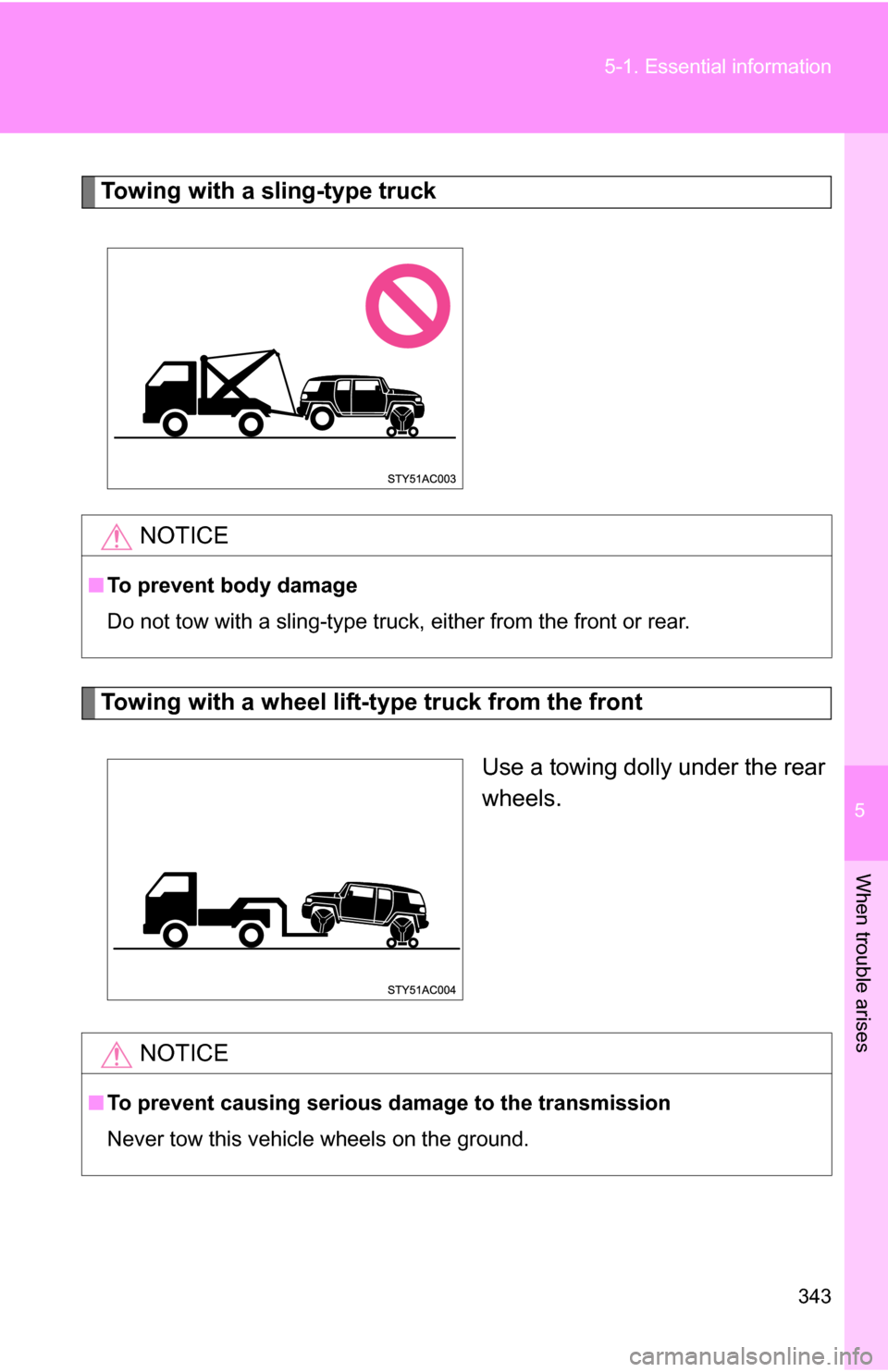 TOYOTA FJ CRUISER 2009 1.G Owners Manual 5
When trouble arises
343
5-1. Essential information
Towing with a sling-type truck
Towing with a wheel lift-type truck from the front
Use a towing dolly under the rear
wheels.
NOTICE
■To prevent bo TOYOTA FJ CRUISER 2009 1.G Owners Manual 5
When trouble arises
343
5-1. Essential information
Towing with a sling-type truck
Towing with a wheel lift-type truck from the front
Use a towing dolly under the rear
wheels.
NOTICE
■To prevent bo