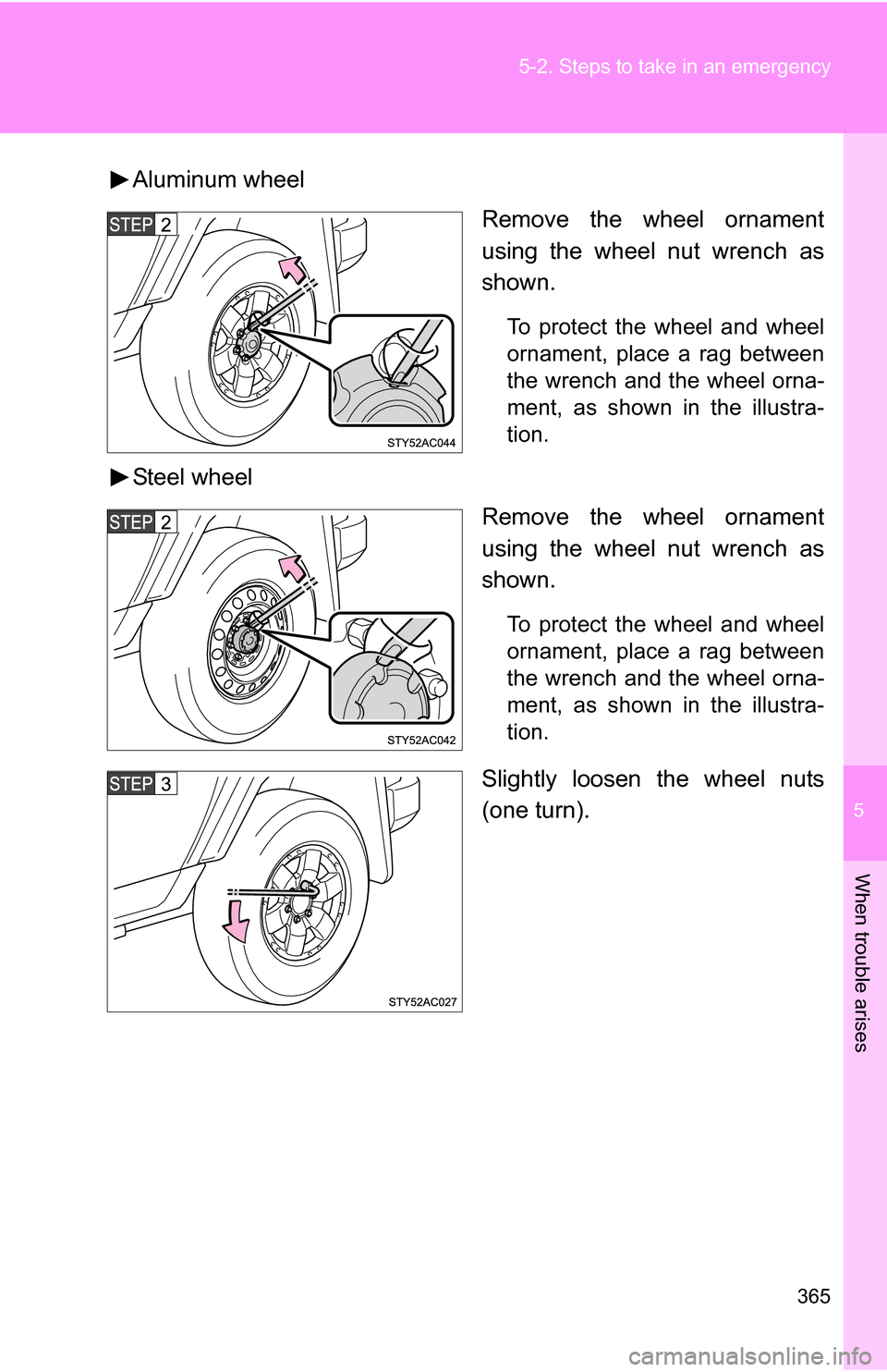TOYOTA FJ CRUISER 2009 1.G Owners Manual 5
When trouble arises
365
5-2. Steps to take in an emergency
Aluminum wheel
Remove the wheel ornament
using the wheel nut wrench as
shown.
To protect the wheel and wheel
ornament, place a rag between
