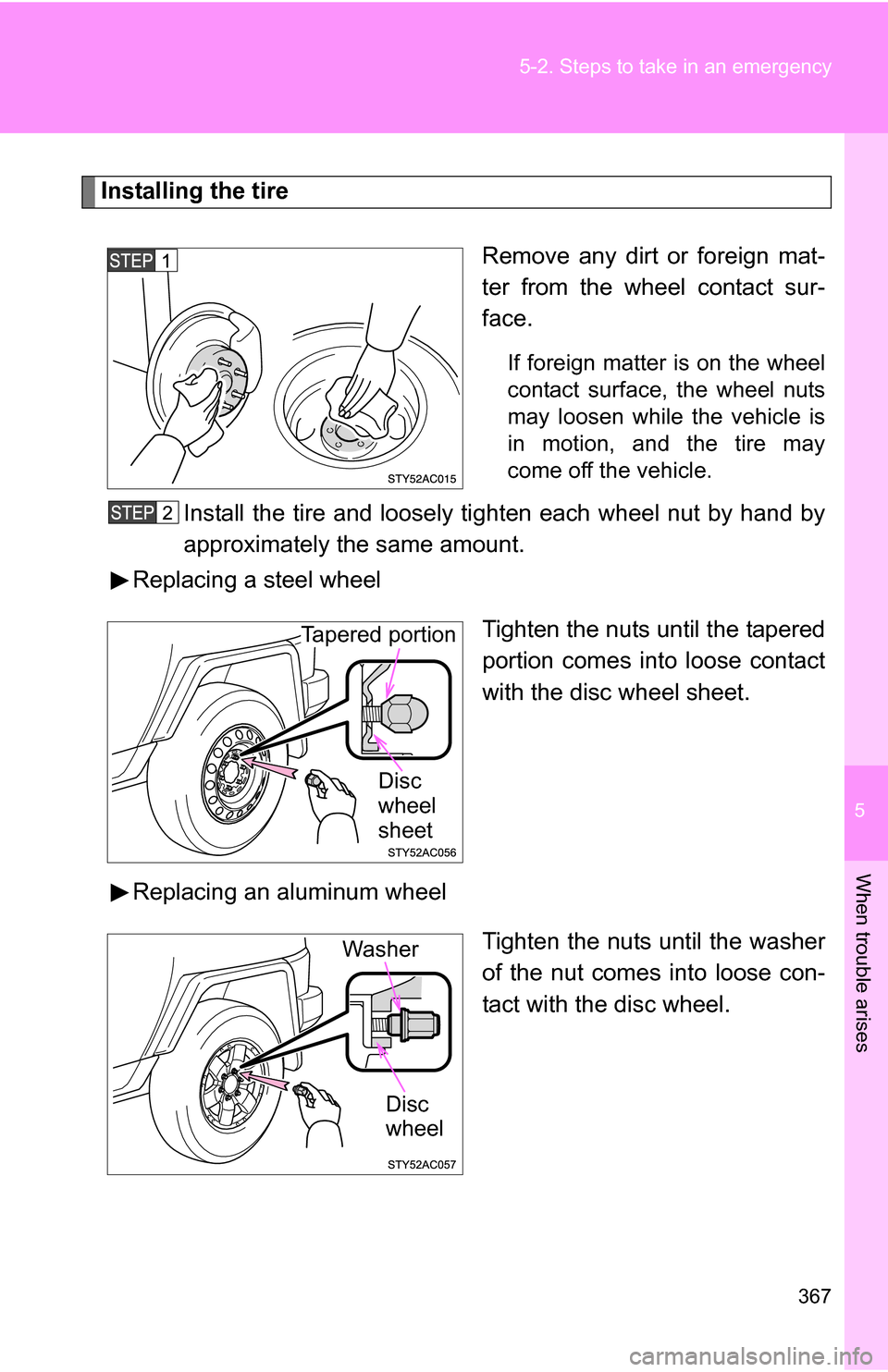 TOYOTA FJ CRUISER 2009 1.G Owners Manual 5
When trouble arises
367
5-2. Steps to take in an emergency
Installing the tire
Remove any dirt or foreign mat-
ter from the wheel contact sur-
face.
If foreign matter is on the wheel
contact surface