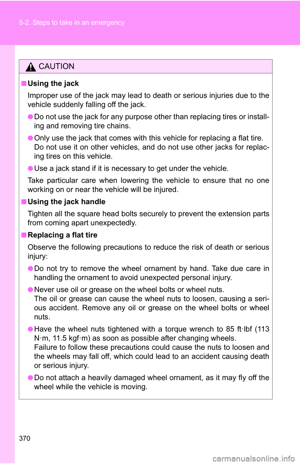 TOYOTA FJ CRUISER 2009 1.G Owners Manual 370 5-2. Steps to take in an emergency
CAUTION
■Using the jack
Improper use of the jack may lead to death or serious injuries due to the
vehicle suddenly falling off the jack.
●Do not use the jack