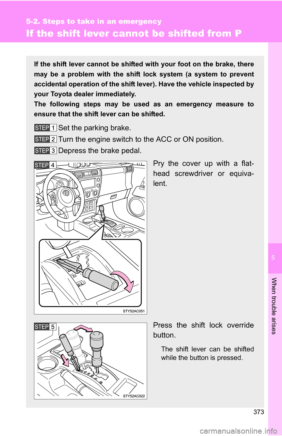 TOYOTA FJ CRUISER 2009 1.G Owners Manual 5
When trouble arises
373
5-2. Steps to take in an emergency
If the shift lever cannot be shifted from P
If the shift lever cannot be shifted with your foot on the brake, there
may be a problem with t TOYOTA FJ CRUISER 2009 1.G Owners Manual 5
When trouble arises
373
5-2. Steps to take in an emergency
If the shift lever cannot be shifted from P
If the shift lever cannot be shifted with your foot on the brake, there
may be a problem with t