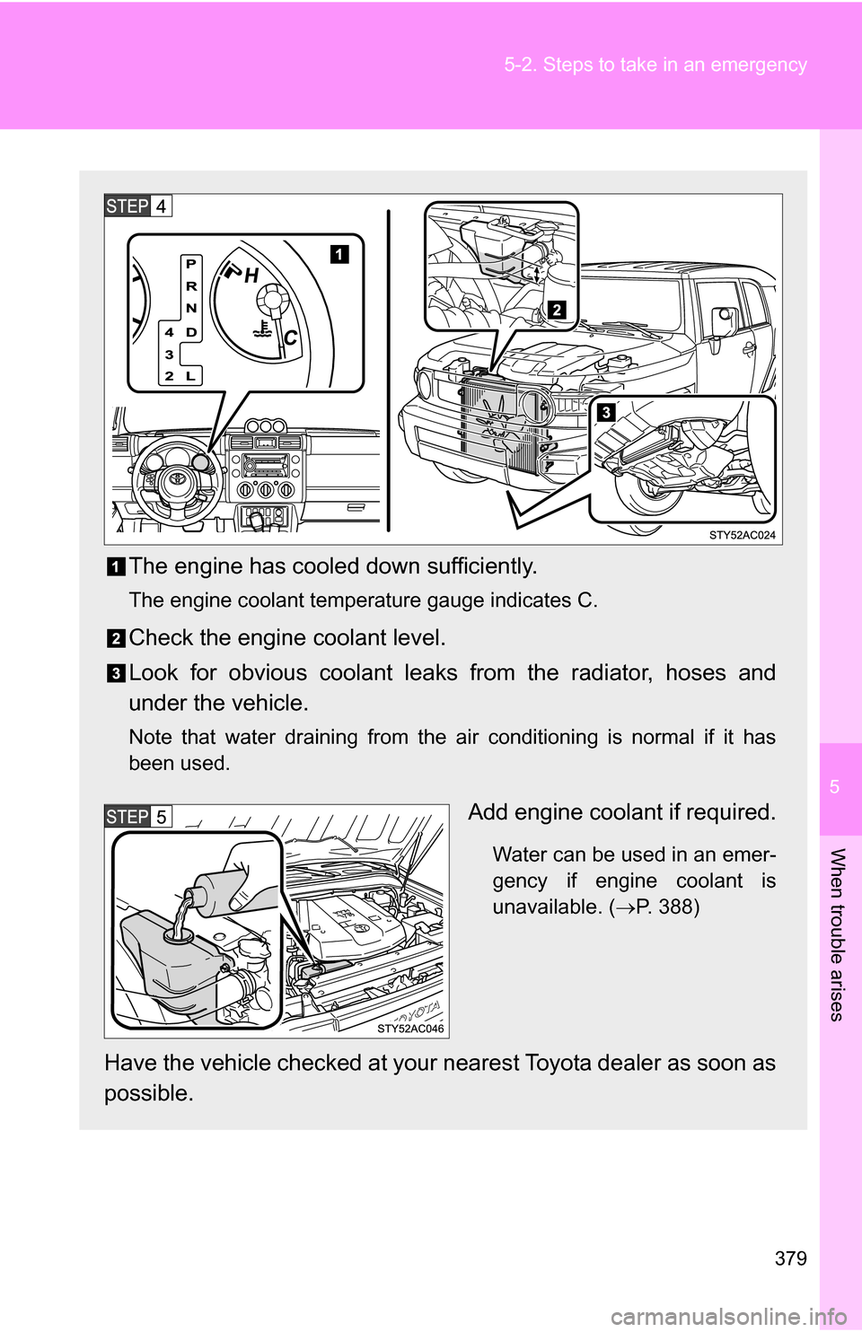 TOYOTA FJ CRUISER 2009 1.G Owners Manual 5
When trouble arises
379
5-2. Steps to take in an emergency
The engine has cooled down sufficiently.
The engine coolant temperature gauge indicates C.
Check the engine coolant level.
Look for obvious TOYOTA FJ CRUISER 2009 1.G Owners Manual 5
When trouble arises
379
5-2. Steps to take in an emergency
The engine has cooled down sufficiently.
The engine coolant temperature gauge indicates C.
Check the engine coolant level.
Look for obvious