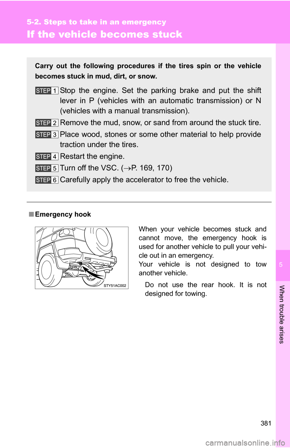 TOYOTA FJ CRUISER 2009 1.G Owners Manual 5
When trouble arises
381
5-2. Steps to take in an emergency
If the vehicle becomes stuck
■Emergency hook
Carry out the following procedures if the tires spin or the vehicle
becomes stuck in mud, di