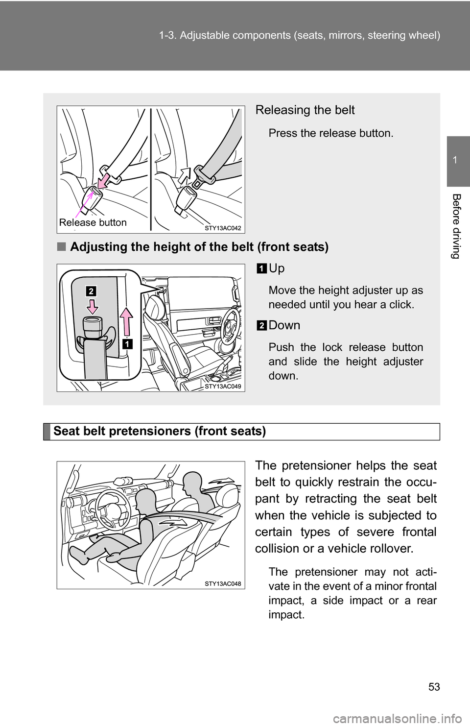 TOYOTA FJ CRUISER 2009 1.G Owners Manual 53
1-3. Adjustable components (s
eats, mirrors, steering wheel)
1
Before driving
Seat belt pretensioners (front seats)
The pretensioner helps the seat
belt to quickly restrain the occu-
pant by retrac