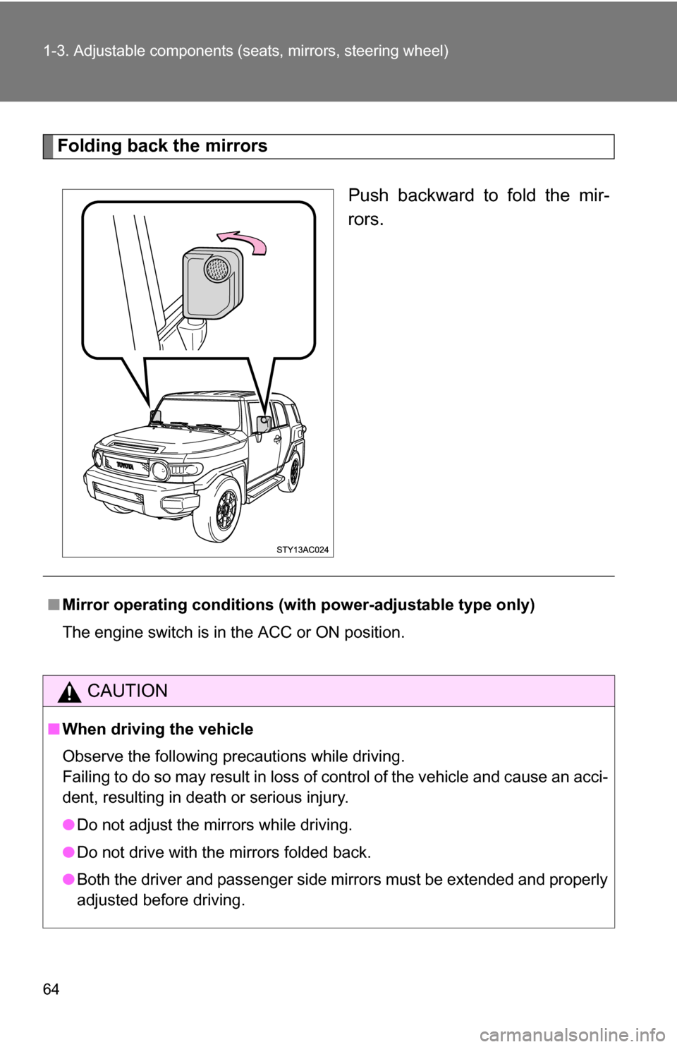 TOYOTA FJ CRUISER 2009 1.G Repair Manual 64 1-3. Adjustable components (seats, mirrors, steering wheel)
Folding back the mirrors
Push backward to fold the mir-
rors.
■Mirror operating conditions (with power-adjustable type only)
The engine