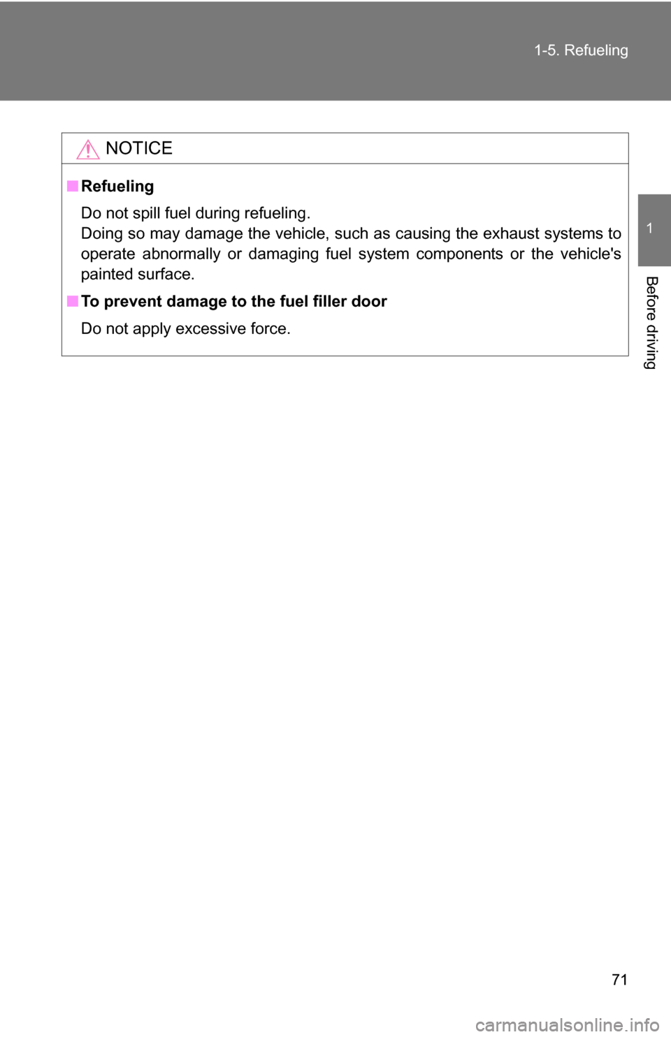 TOYOTA FJ CRUISER 2009 1.G Manual PDF 71
1-5. Refueling
1
Before driving
NOTICE
■
Refueling
Do not spill fuel during refueling.
Doing so may damage the vehicle, such as causing the exhaust systems to
operate abnormally or damaging fuel 