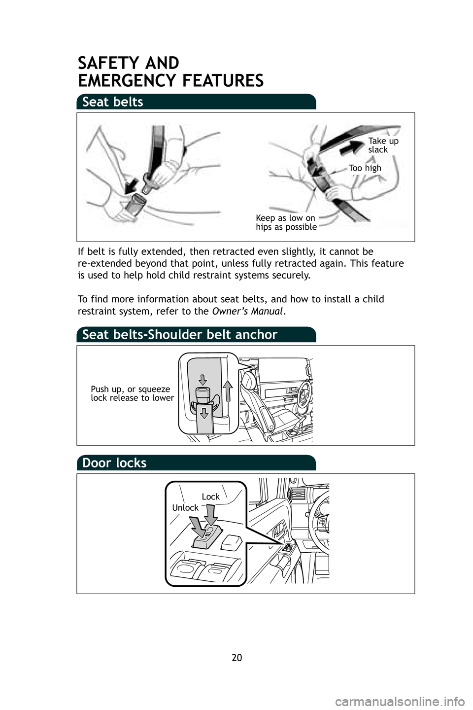TOYOTA FJ CRUISER 2009 1.G Quick Reference Guide 20
SAFETY AND
EMERGENCY FEATURES
Seat belts
Seat belts-Shoulder belt anchor
If belt is fully extended, then retracted even slightly, it cannot be
re-extended beyond that point, unless fully retracte TOYOTA FJ CRUISER 2009 1.G Quick Reference Guide 20
SAFETY AND
EMERGENCY FEATURES
Seat belts
Seat belts-Shoulder belt anchor
If belt is fully extended, then retracted even slightly, it cannot be
re-extended beyond that point, unless fully retracte