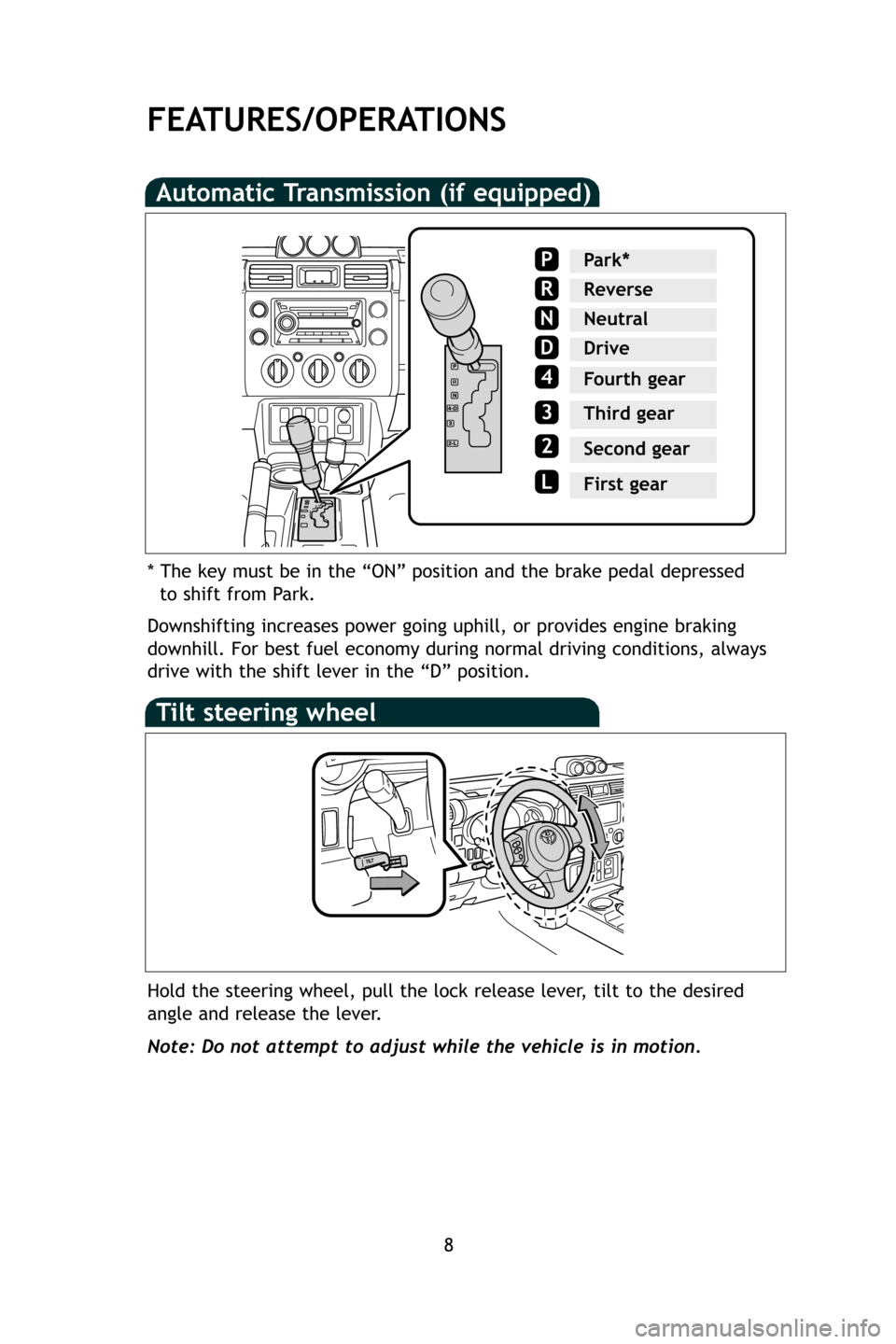 TOYOTA FJ CRUISER 2009 1.G Quick Reference Guide FEATURES/OPERATIONS
8
Automatic Transmission (if equipped)
Downshifting increases power going uphill, or provides engine braking
downhill. For best fuel economy during normal driving conditions, alway