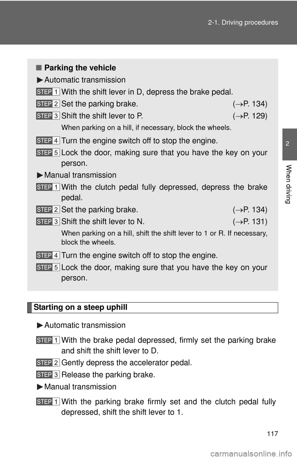 TOYOTA FJ CRUISER 2010 1.G User Guide 117 2-1. Driving procedures
2
When driving
Starting on a steep uphill
Automatic transmission
With the brake pedal depressed, firmly set the parking brake
and shift the shift lever to D.
Gently depress