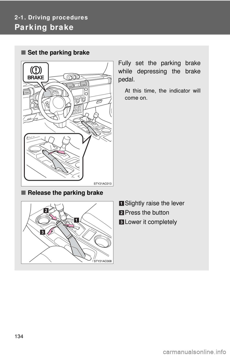 TOYOTA FJ CRUISER 2010 1.G Owners Manual 134
2-1. Driving procedures
Parking brake
■Set the parking brake
Fully set the parking brake
while depressing the brake
pedal.
At this time, the indicator will
come on.
■Release the parking brake
