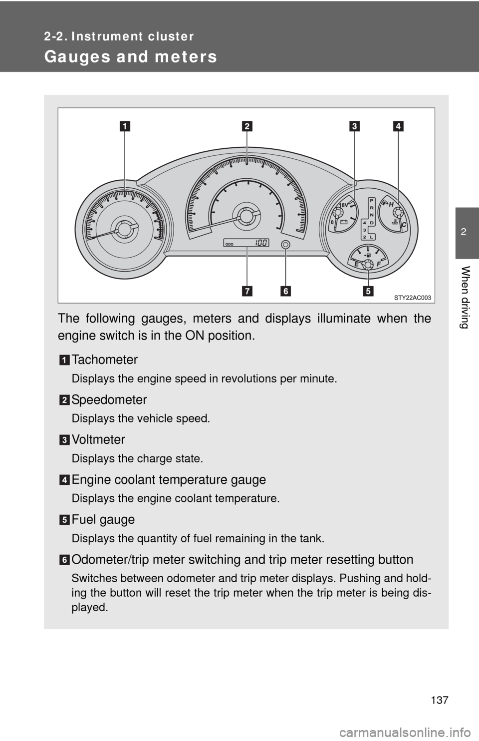 TOYOTA FJ CRUISER 2010 1.G Owners Manual 137
2
When driving
2-2. Instrument cluster
Gauges and meters
The following gauges, meters and displays illuminate when the
engine switch is in the ON position.
Tachometer
Displays the engine speed in 