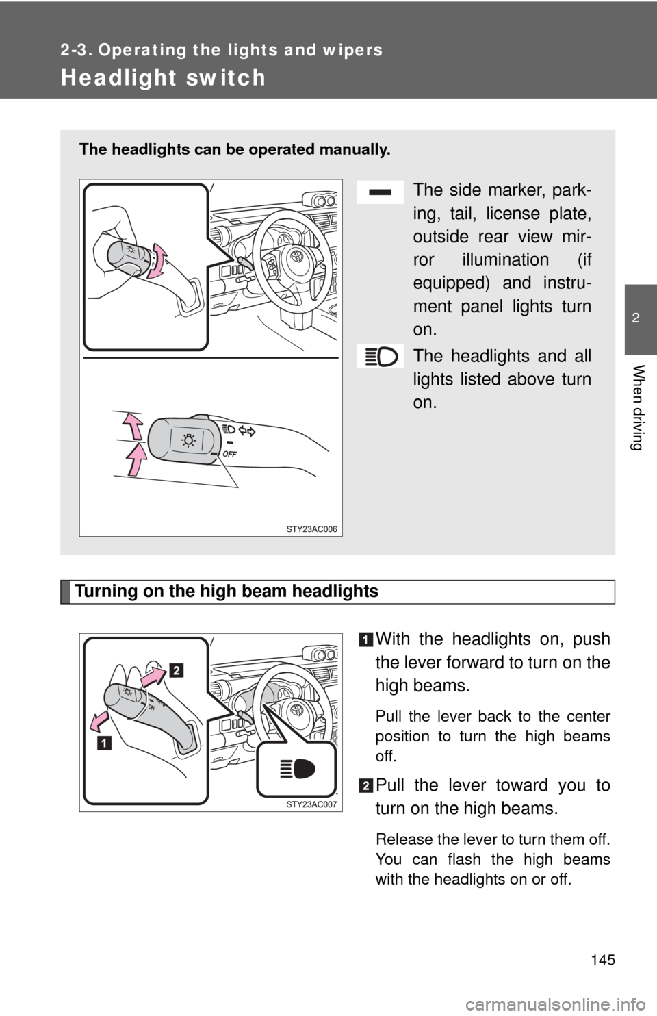 TOYOTA FJ CRUISER 2010 1.G Owners Manual 145
2
When driving
2-3. Operating the lights and wipers
Headlight switch
Turning on the high beam headlights
With the headlights on, push
the lever forward to turn on the
high beams. 
Pull the lever b
