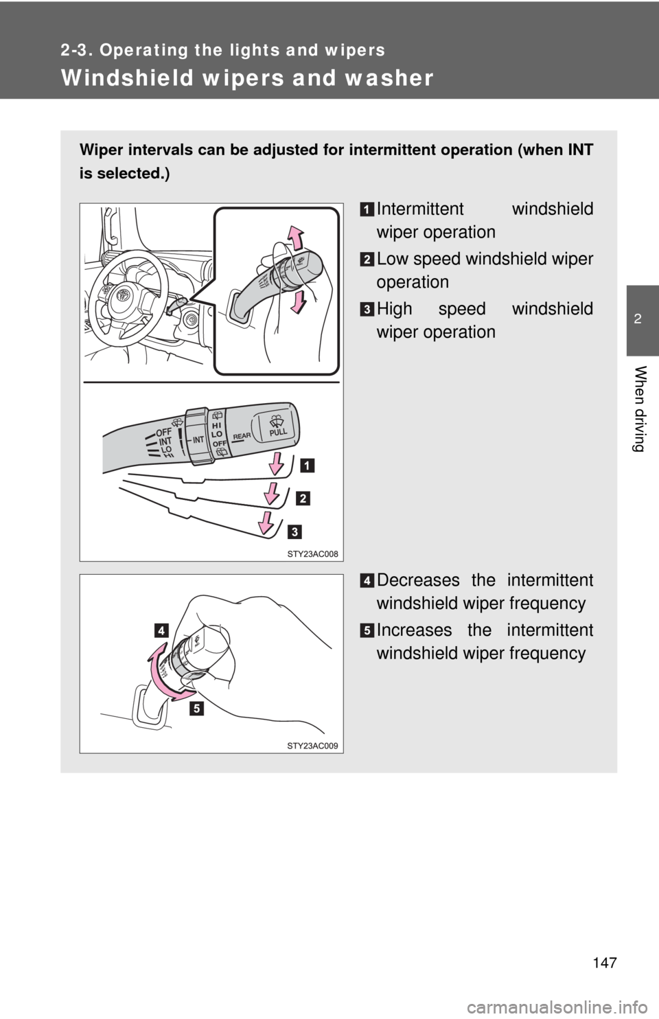 TOYOTA FJ CRUISER 2010 1.G Owners Manual 147
2-3. Operating the lights and wipers
2
When driving
Windshield wipers and washer
Wiper intervals can be adjusted for intermittent operation (when INT
is selected.)
Intermittent windshield
wiper op