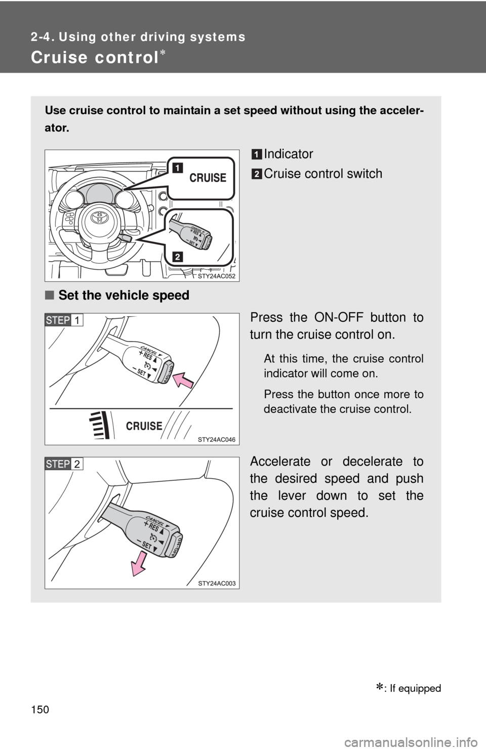 TOYOTA FJ CRUISER 2010 1.G Owners Manual 150
2-4. Using other driving systems
Cruise control
: If equipped
Use cruise control to maintain a set speed without using the acceler-
ator.
Indicator
Cruise control switch
■Set the vehicle s