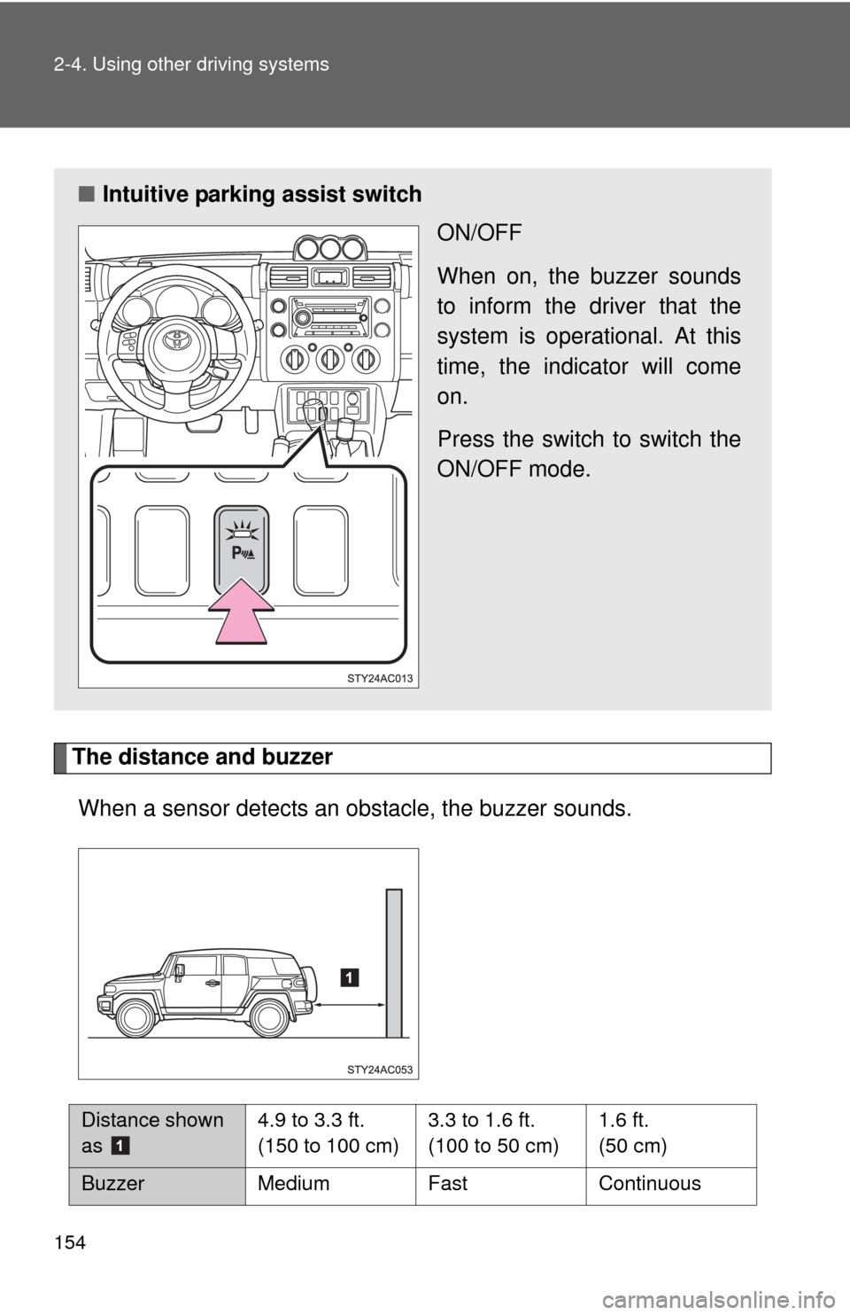 TOYOTA FJ CRUISER 2010 1.G Owners Manual 154 2-4. Using other driving systems
The distance and buzzer
When a sensor detects an obstacle, the buzzer sounds.
■Intuitive parking assist switch
ON/OFF
When on, the buzzer sounds
to inform the dr